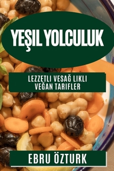 Paperback Ye&#351;il Yolculuk: Lezzetli ve Sa&#287;l&#305;kl&#305; Ve&#287;an Tarifler [Turkish] Book