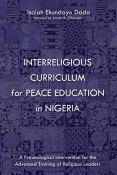Hardcover Interreligious Curriculum for Peace Education in Nigeria: A Praxeological Intervention for the Advanced Training of Religious Leaders Book