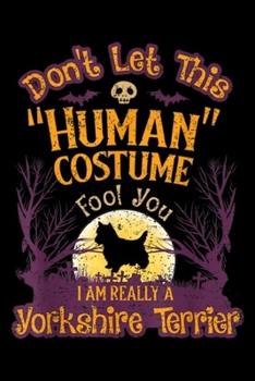 Don't Let "Human" Costume Fool You I am really a Yorkshire Terrier: Don't Let Human Costume Fool You I'm Yorkshire Terrier  Journal/Notebook Blank Lined Ruled 6x9 100 Pages