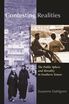 Contesting Realities: The Public Sphere and Morality in Southern Yemen - Book  of the Gender, Culture, and Politics in the Middle East