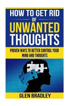 How To Get Rid Of Unwanted Thoughts: Proven Ways To Better Control Your Mind and Thoughts
