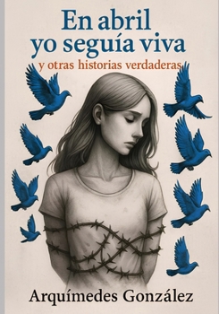 En abril yo seguía viva y otras historias verdaderas (Spanish Edition)