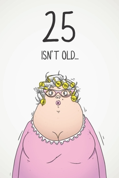 25 Isn't Old...: Funny Women's Sarcastic 25th Birthday Card 122 Page Journal Gift. First Page Punchline Reads: ...It's Fucking Ancient!