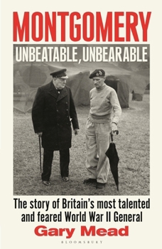 Hardcover Montgomery: Unbeatable, Unbearable: The Story of Britain's Most Talented and Feared Ww2 General Book