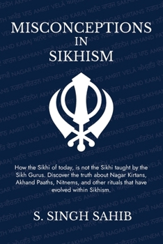 Misconceptions in Sikhism: How the Sikhi of today, is not the Sikhi taught by the Sikh Gurus. Discover the truth about Nagar Kirtans, Akhand Paaths, ... rituals that have evolved within Sikhism.