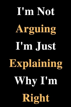 Paperback I'm Not Arguing I'm Just Explaining Why I'm Right: Lined Notebook / Journal Gift, 120 White Pages, 6x9, Soft Cover, Matte Finish Book