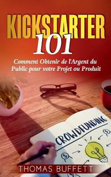 Paperback Kickstarter 101: Comment Obtenir de l'Argent du Public pour votre Projet ou Produit [French] Book