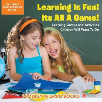 Paperback Learning Is Fun! It's All a Game! Learning Games and Activities Children Will Want to Do - Children's Early Learning Books Book