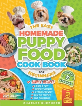 Paperback The Easy Homemade Puppy Food Cookbook for Beginners: Quick, Simple, All-Natural, Vet-Approved Recipes to Help Your Puppy Grow Strong, Healthy and Elim Book