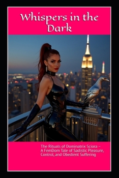 Paperback Whispers in the Dark: The Rituals of Dominatrix Sciora - A FemDom Tale of Sadistic Pleasure, Control, and Obedient Suffering Book