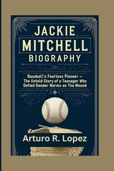 JACKIE MITCHELL BIOGRAPHY: BASEBALL'S FEARLESS PIONEER - THE UNTOLD STORY OF A TEENAGER WHO DEFIED GENDER NORMS ON THE MOUND