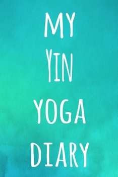 My Yin Yoga Diary: The perfect gift for the yoga fan in your life - 119 page lined journal!
