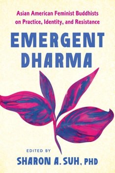 Emergent Dharma: Asian American Buddhist Feminists on Practice, Identity, and Resistance