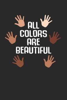 All Colors Are Beautiful Notebook - Anti Racism Journal Planner Equality Supporter: Anti Discrimination Diversity Organizer For Men Women Kids Daily Calendar Quarterly
