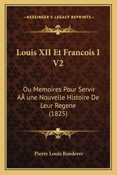 Paperback Louis XII Et Francois I V2: Ou Memoires Pour Servir AÂ une Nouvelle Histoire De Leur Regene (1825) [French] Book