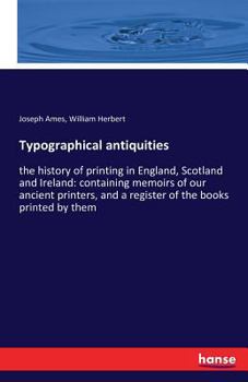 Paperback Typographical antiquities: the history of printing in England, Scotland and Ireland: containing memoirs of our ancient printers, and a register o Book