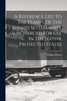 Paperback A Reference List To The Stamps Of The Straits Settlements, Surcharged For Use In The Native Protected States Book