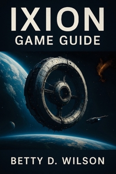 Paperback Ixion Game Guide: Master Resource Management, Combat Tactics, Crew Efficiency, Navigating Challenges, Unlocking Secrets, and Building a Thriving Stati Book