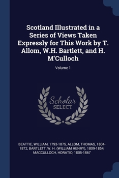 Paperback Scotland Illustrated in a Series of Views Taken Expressly for This Work by T. Allom, W.H. Bartlett, and H. M'Culloch; Volume 1 Book