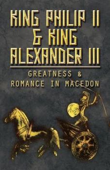 King Philip II & King Alexander III: Greatness & Romance in Macedon