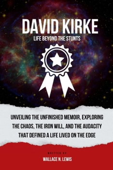 Paperback David Kirke: LIFE BEYOND THE STUNTS: Unveiling the Unfinished Memoir, Exploring the Chaos, the Iron Will, and the Audacity That Def Book