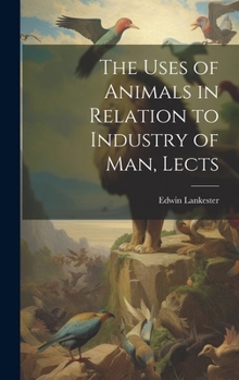 Hardcover The Uses of Animals in Relation to Industry of Man, Lects Book