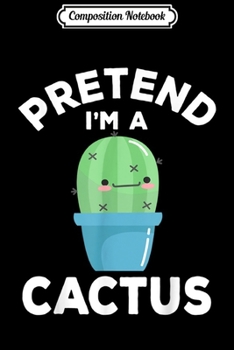 Composition Notebook: Pretend I'm A Cactus Funny Lazy Halloween Costume  Journal/Notebook Blank Lined Ruled 6x9 100 Pages