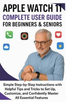 Paperback Apple Watch 11 Complete User Guide for Beginners & Seniors: Simple Step-by-Step Instructions with Helpful Tips and Tricks to Set Up, Customize, and Co Book
