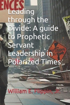Paperback Leading through the Divide: A guide to Prophetic Servant Leadership in Polarized Times Book
