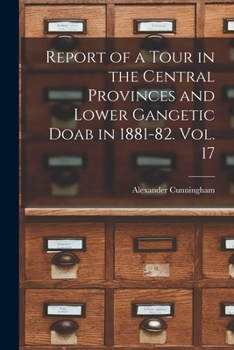 Paperback Report of a Tour in the Central Provinces and Lower Gangetic Doab in 1881-82. Vol. 17 Book