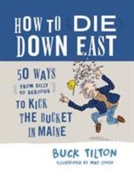 Hardcover How to Die Down East: 50 Ways (from Silly to Serious) to Kick the Bucket in Maine Book