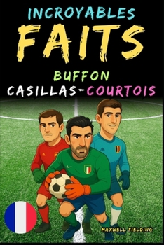 Paperback Faits incroyables sur Buffon, Casillas et Courtois - Ages 6 to 14: Tout pour les jeunes fans de foot: histoires, records, anecdotes et quiz pour s'amu [French] Book