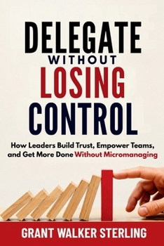Paperback Delegate Without Losing Control: How Leaders Build Trust, Empower Teams, and Get More Done Without Micromanaging Book