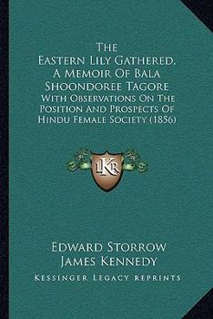 Paperback The Eastern Lily Gathered, A Memoir Of Bala Shoondoree Tagore: With Observations On The Position And Prospects Of Hindu Female Society (1856) Book