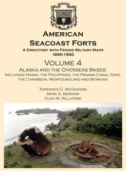 American Seacoast Forts - A Directory with Period Military Maps 1890-1950 - Volume Four : Alaska and The Overseas Base: Hawaii, the Philippines, the Panama Canal Zone, the Caribbean, Bermuda, and Newf