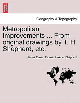 Paperback Metropolitan Improvements ... from Original Drawings by T. H. Shepherd, Etc. Book