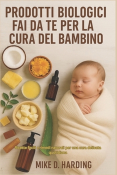 PRODOTTI BIOLOGICI FAI DA TE PER LA CURA DEL BAMBINO: Ricette facili e rimedi naturali per una cura delicata quotidiana (Italian Edition)