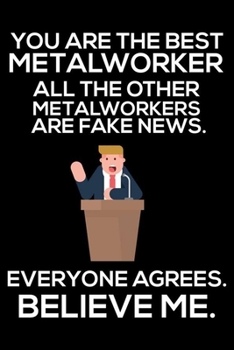 You Are The Best Metalworker All The Other Metalworkers Are Fake News. Everyone Agrees. Believe Me.: Trump 2020 Notebook, Presidential Election, Funny ... Daily Organizer For Work, Schedule Book