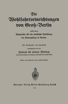 Die Wohlfahrtseinrichtungen Von Gross-Berlin Nebst Einem Wegweiser Fur Die Praktische Ausubung Der Armenpflege in Berlin: Ein Auskunfts- Und Handbuch
