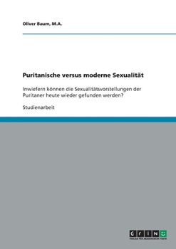 Puritanische versus moderne Sexualit?t: Inwiefern k?nnen die Sexualit?tsvorstellungen der Puritaner heute wieder gefunden werden?