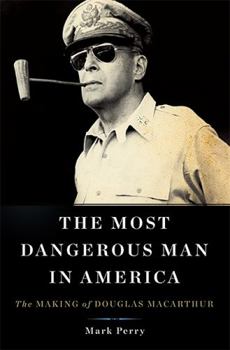 Hardcover The Most Dangerous Man in America: The Making of Douglas MacArthur Book