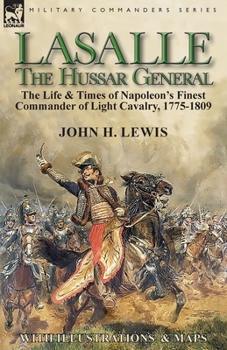 Paperback Lasalle-the Hussar General: the Life & Times of Napoleon's Finest Commander of Light Cavalry, 1775-1809 Book