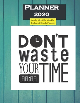 2020 Planner Business Don't Waste Your Time: Yearly, Monthly, Weekly, Daily and Hourly Planner size 8.5 Inch x 11 Inch 99 books