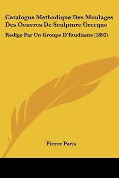 Paperback Catalogue Methodique Des Moulages Des Oeuvres De Sculpture Grecque: Redige Par Un Groupe D'Etudiants (1892) [French] Book