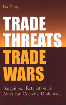 Hardcover Trade Threats, Trade Wars: Bargaining, Retaliation, and American Coercive Diplomacy Book