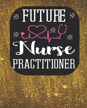 Future Nurse Practitioner: Blank Line Notebool & journals to write in for nurses Organizer/Practitioner Gift or Nurse Graduation Gift (Nurse Notebooks & Gifts)