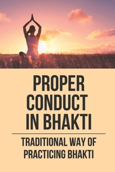 Paperback Proper Conduct In Bhakti: Traditional Way Of Practicing Bhakti: Ancestral Way Of Practicing Spiritual Life Book