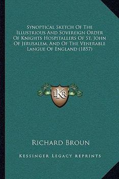 Synoptical Sketch of the Illustrious & Sovereign Order of Knights of Hospitallers of St. John of Jerusalem: And of the Venerable Langue of England