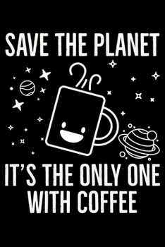 Save The Planet It's The Only One With Coffee: Global Warming Notebook| Journal|Diary|Organizer Gift For Christmas and Birthday (6x9) 100 Pages Blank ... Earth Lovers and Climate Change Believers.