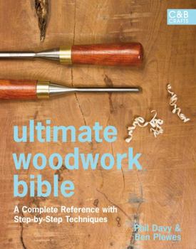 Hardcover Ultimate Woodwork Bible: A Complete Reference with Step-by-Step Techniques (C&B Crafts Bible Series) Book